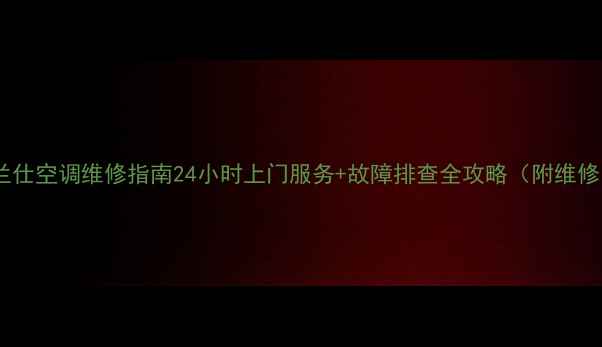图片 北京格兰仕空调维修指南24小时上门服务+故障排查全攻略（附维修电话）1