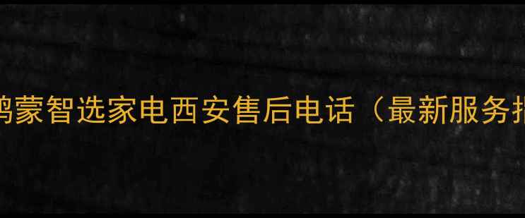 图片 华为鸿蒙智选家电西安售后电话（最新服务指南）