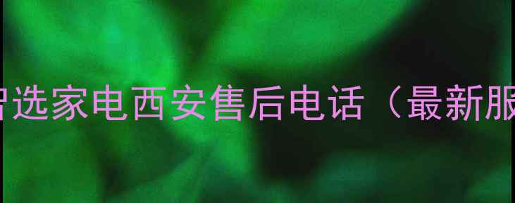 华为鸿蒙智选家电西安售后电话最新服务指南