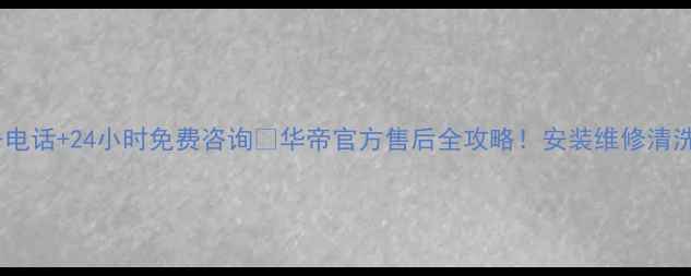 图片 华帝合肥售后服务电话+24小时免费咨询📞华帝官方售后全攻略！安装维修清洗通通搞定！⚡️1