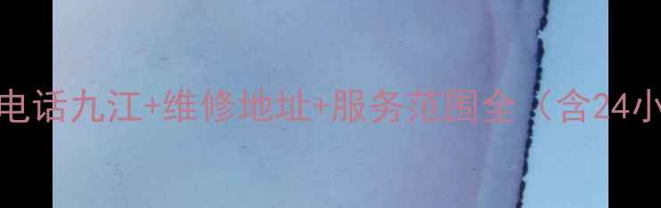 华帝售后服务电话九江维修地址服务范围全含24小时服务通道