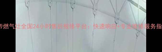 图片 华帝燃气灶全国24小时售后报修平台：快速响应+专业维修服务指南1