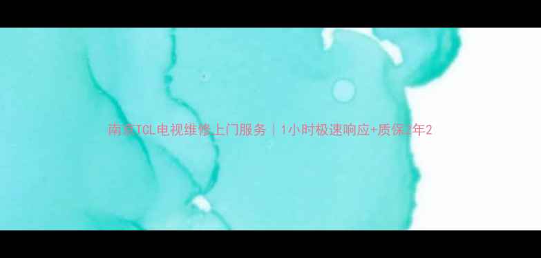南京TCL电视维修上门服务1小时极速响应质保2年