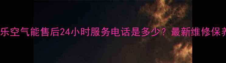 南京万家乐空气能售后24小时服务电话是多少最新维修保养全攻略