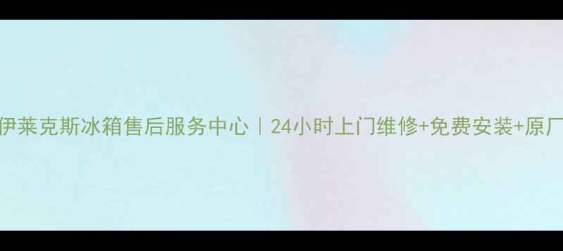 图片 南京伊莱克斯冰箱售后服务中心｜24小时上门维修+免费安装+原厂配件
