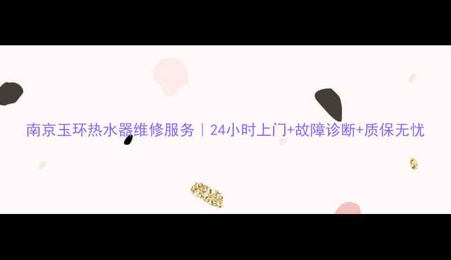图片 南京玉环热水器维修服务｜24小时上门+故障诊断+质保无忧