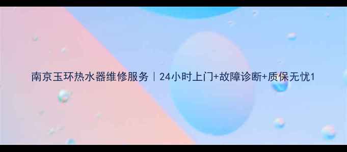 图片 南京玉环热水器维修服务｜24小时上门+故障诊断+质保无忧1