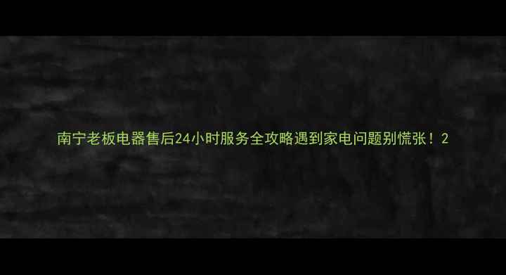 图片 南宁老板电器售后24小时服务全攻略遇到家电问题别慌张！2