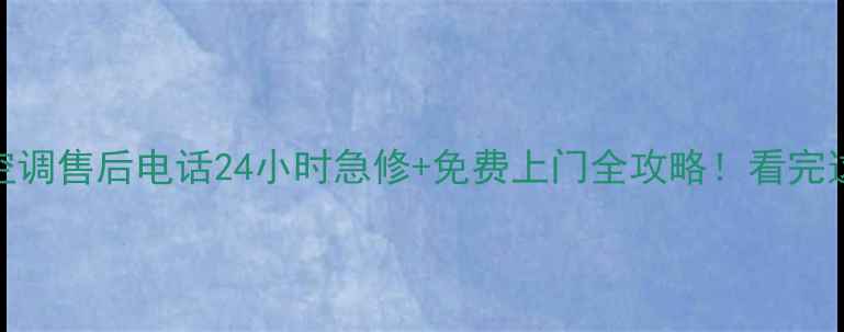 图片 南宁飞鹿空调售后电话24小时急修+免费上门全攻略！看完这篇再报修