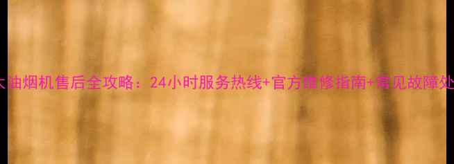 图片 南昌邦太油烟机售后全攻略：24小时服务热线+官方维修指南+常见故障处理教程2