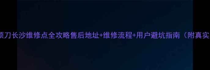 博朗剃须刀长沙维修点全攻略售后地址维修流程用户避坑指南附真实案例