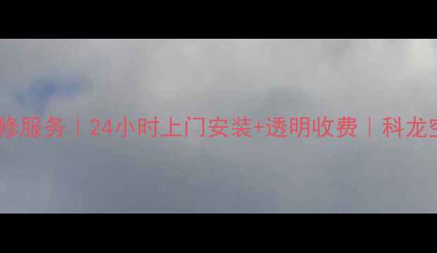 图片 厦门科龙空调售后维修服务｜24小时上门安装+透明收费｜科龙空调故障处理全攻略2