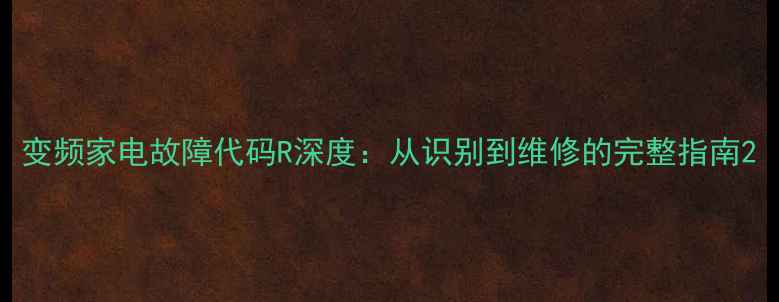 变频家电故障代码R深度从识别到维修的完整指南