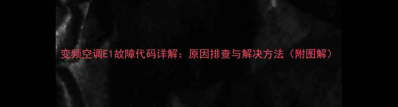 图片 变频空调E1故障代码详解：原因排查与解决方法（附图解）