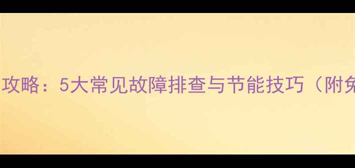 变频空调维修全攻略5大常见故障排查与节能技巧附免费维修指南