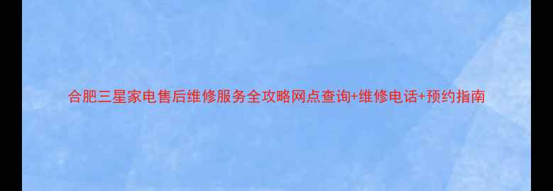 图片 合肥三星家电售后维修服务全攻略网点查询+维修电话+预约指南