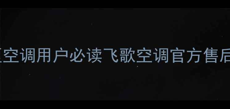 合肥地区空调用户必读飞歌空调官方售后服务全