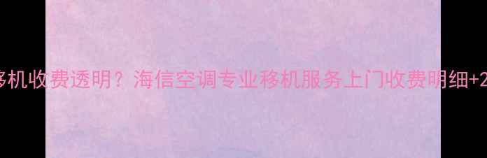图片 合肥空调移机收费透明？海信空调专业移机服务上门收费明细+24小时热线
