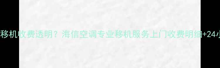 图片 合肥空调移机收费透明？海信空调专业移机服务上门收费明细+24小时热线1
