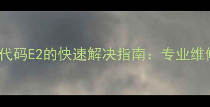 图片 吉得洗衣机XQB70故障代码E2的快速解决指南：专业维修步骤与常见原因分析