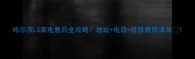 图片 哈尔滨LG家电售后全攻略！地址+电话+维修费用清单🔥1