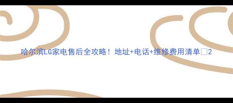 图片 哈尔滨LG家电售后全攻略！地址+电话+维修费用清单🔥2