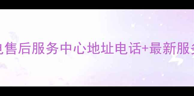 图片 哈尔滨江北三星家电售后服务中心地址电话+最新服务指南（官方信息）