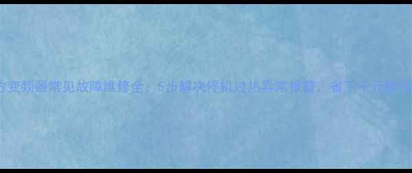 图片 四方变频器常见故障维修全：5步解决停机过热异常报警，省下千元维修费1