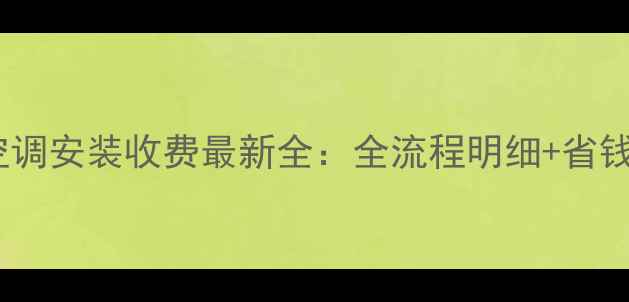 图片 国美空调安装收费最新全：全流程明细+省钱攻略2
