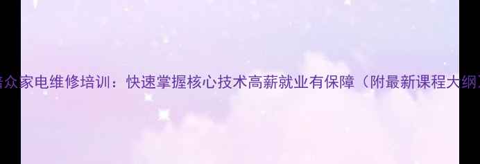 图片 培众家电维修培训：快速掌握核心技术高薪就业有保障（附最新课程大纲）