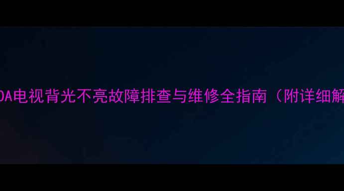 图片 夏普70XU3OA电视背光不亮故障排查与维修全指南（附详细解决步骤）2