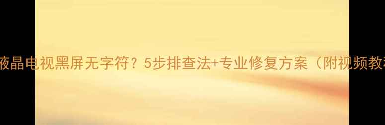夏普液晶电视黑屏无字符5步排查法专业修复方案附视频教程