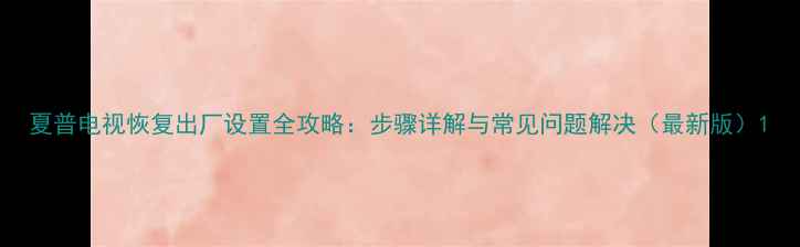 图片 夏普电视恢复出厂设置全攻略：步骤详解与常见问题解决（最新版）1