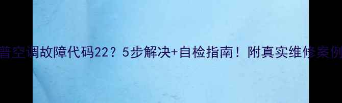图片 夏普空调故障代码22？5步解决+自检指南！附真实维修案例🔧