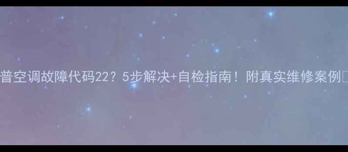 图片 夏普空调故障代码22？5步解决+自检指南！附真实维修案例🔧2