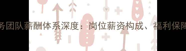 图片 大庆方太售后服务团队薪酬体系深度：岗位薪资构成、福利保障与职业发展路径