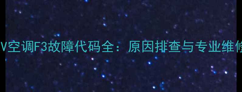 大金VRV空调F3故障代码全原因排查与专业维修指南