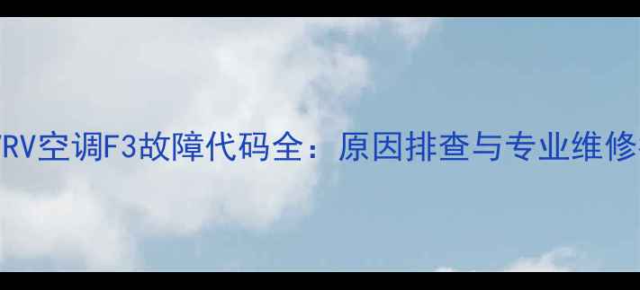 图片 大金VRV空调F3故障代码全：原因排查与专业维修指南2