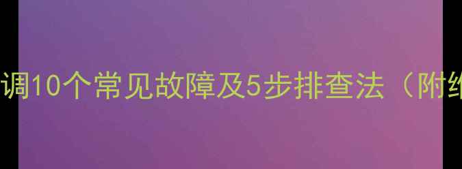 大金中央空调10个常见故障及5步排查法附维修指南