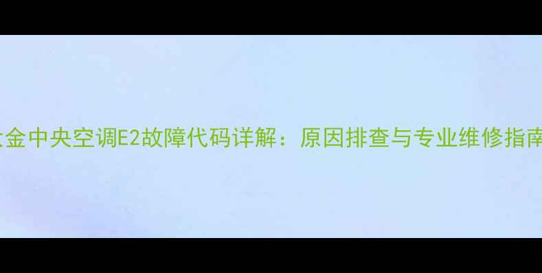 图片 大金中央空调E2故障代码详解：原因排查与专业维修指南1