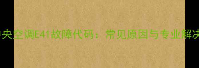 图片 大金中央空调E41故障代码：常见原因与专业解决方案2