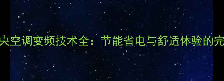 大金中央空调变频技术全节能省电与舒适体验的完美平衡