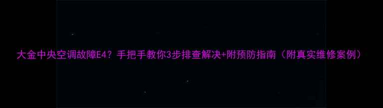 图片 大金中央空调故障E4？手把手教你3步排查解决+附预防指南（附真实维修案例）