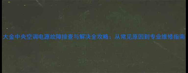 大金中央空调电源故障排查与解决全攻略从常见原因到专业维修指南