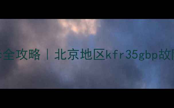 图片 大金空调售后维修全攻略｜北京地区kfr35gbp故障处理+保养指南1