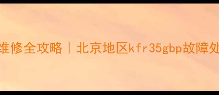 图片 大金空调售后维修全攻略｜北京地区kfr35gbp故障处理+保养指南2