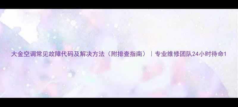 图片 大金空调常见故障代码及解决方法（附排查指南）｜专业维修团队24小时待命1