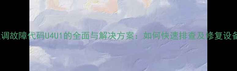 大金空调故障代码U4U1的全面与解决方案如何快速排查及修复设备异常