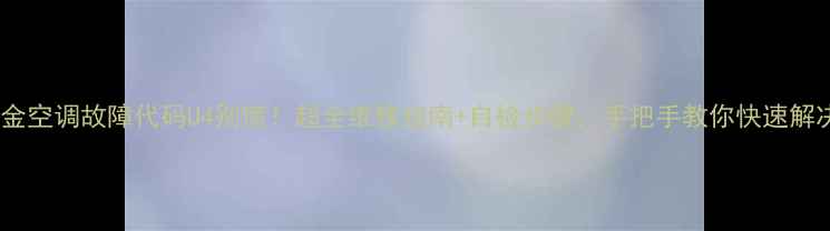 图片 大金空调故障代码U4别慌！超全维修指南+自检步骤，手把手教你快速解决2