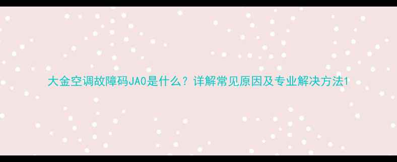图片 大金空调故障码JA0是什么？详解常见原因及专业解决方法1